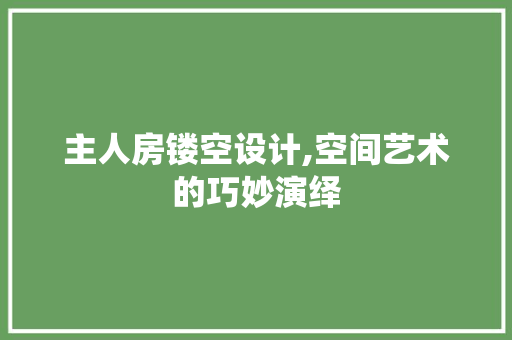 主人房镂空设计,空间艺术的巧妙演绎