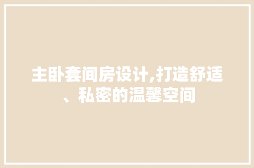 主卧套间房设计,打造舒适、私密的温馨空间