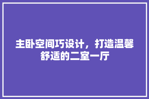 主卧空间巧设计，打造温馨舒适的二室一厅