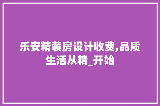 乐安精装房设计收费,品质生活从精_开始