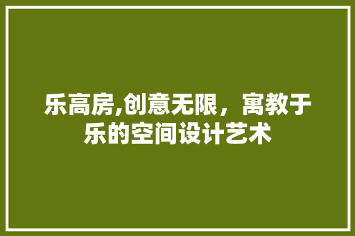 乐高房,创意无限，寓教于乐的空间设计艺术