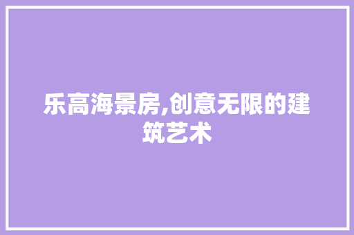 乐高海景房,创意无限的建筑艺术