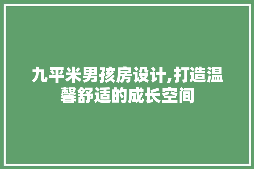 九平米男孩房设计,打造温馨舒适的成长空间