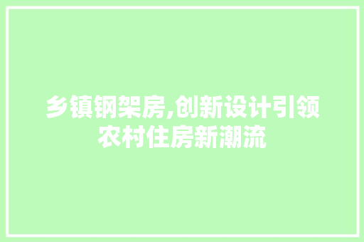 乡镇钢架房,创新设计引领农村住房新潮流