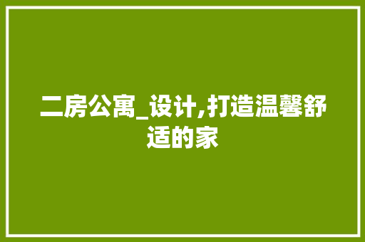 二房公寓_设计,打造温馨舒适的家