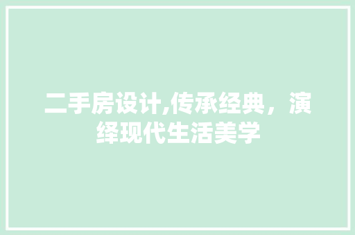 二手房设计,传承经典，演绎现代生活美学