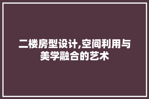 二楼房型设计,空间利用与美学融合的艺术