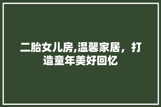 二胎女儿房,温馨家居，打造童年美好回忆