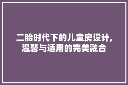 二胎时代下的儿童房设计,温馨与适用的完美融合
