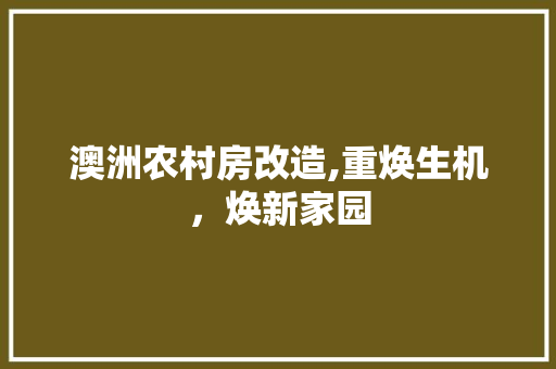 澳洲农村房改造,重焕生机，焕新家园