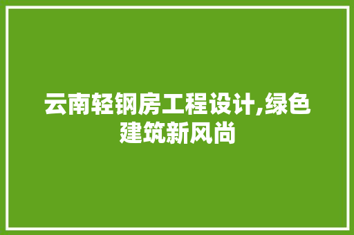 云南轻钢房工程设计,绿色建筑新风尚