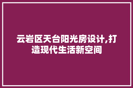 云岩区天台阳光房设计,打造现代生活新空间