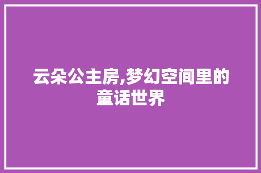 云朵公主房,梦幻空间里的童话世界