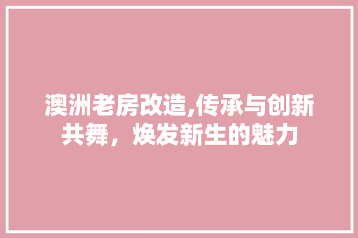 澳洲老房改造,传承与创新共舞，焕发新生的魅力