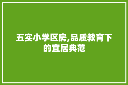 五实小学区房,品质教育下的宜居典范