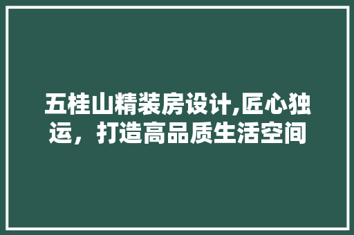 五桂山精装房设计,匠心独运，打造高品质生活空间