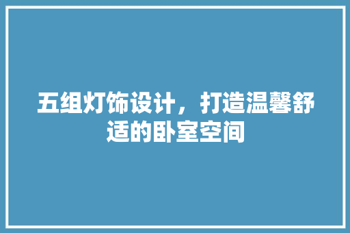 五组灯饰设计，打造温馨舒适的卧室空间