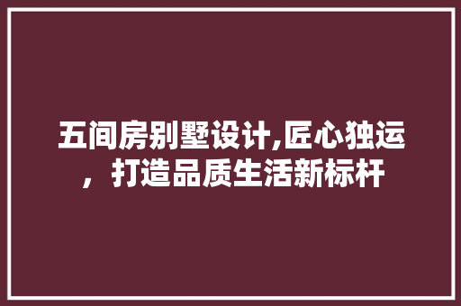 五间房别墅设计,匠心独运，打造品质生活新标杆