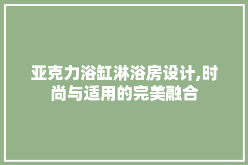 亚克力浴缸淋浴房设计,时尚与适用的完美融合