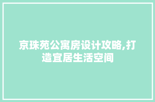 京珠苑公寓房设计攻略,打造宜居生活空间