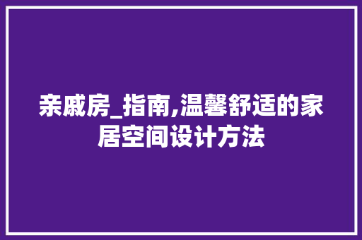 亲戚房_指南,温馨舒适的家居空间设计方法