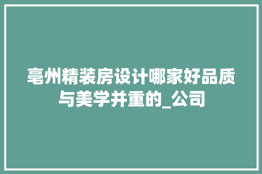 亳州精装房设计哪家好品质与美学并重的_公司