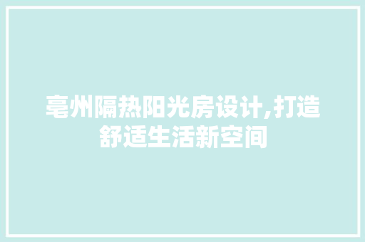 亳州隔热阳光房设计,打造舒适生活新空间
