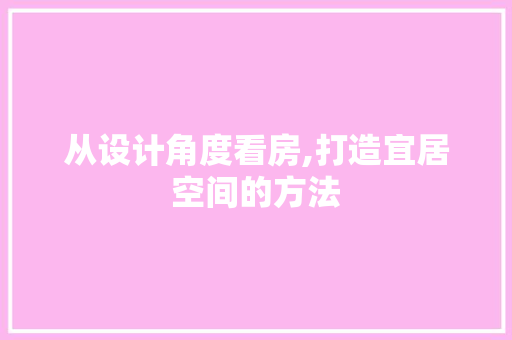 从设计角度看房,打造宜居空间的方法