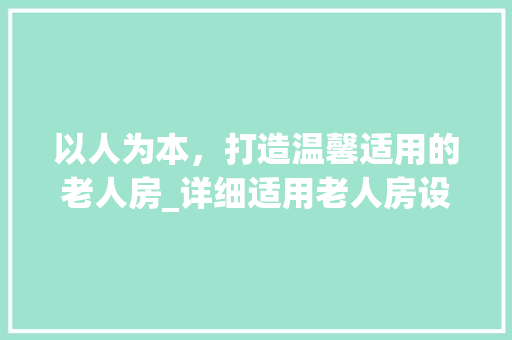 以人为本，打造温馨适用的老人房_详细适用老人房设计图