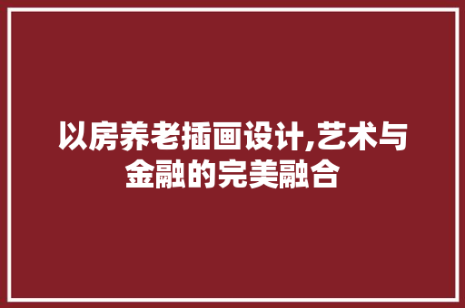 以房养老插画设计,艺术与金融的完美融合