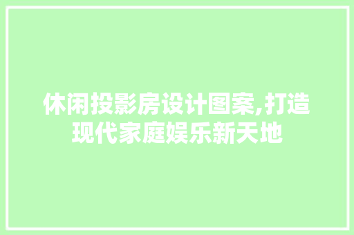 休闲投影房设计图案,打造现代家庭娱乐新天地