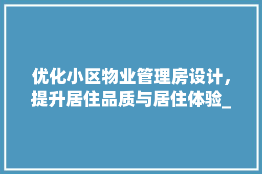 优化小区物业管理房设计，提升居住品质与居住体验_以X小区为例
