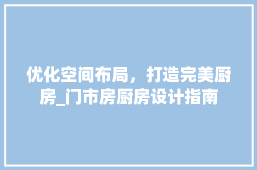 优化空间布局，打造完美厨房_门市房厨房设计指南