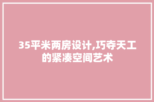35平米两房设计,巧夺天工的紧凑空间艺术