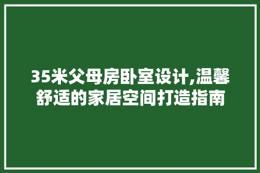 35米父母房卧室设计,温馨舒适的家居空间打造指南