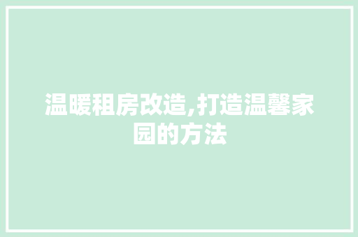 温暖租房改造,打造温馨家园的方法