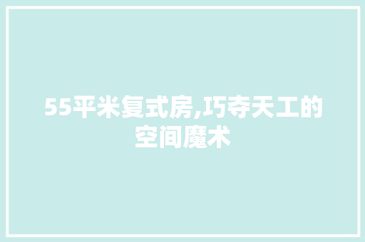 55平米复式房,巧夺天工的空间魔术