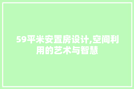 59平米安置房设计,空间利用的艺术与智慧
