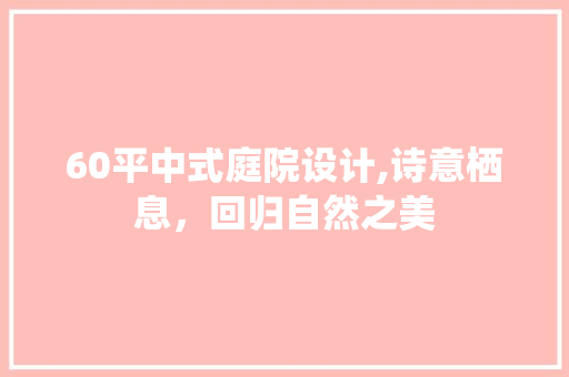 60平中式庭院设计,诗意栖息，回归自然之美