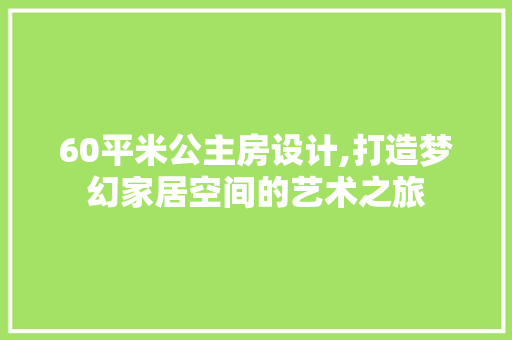 60平米公主房设计,打造梦幻家居空间的艺术之旅