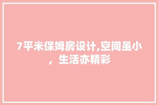 7平米保姆房设计,空间虽小，生活亦精彩