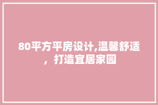 80平方平房设计,温馨舒适，打造宜居家园