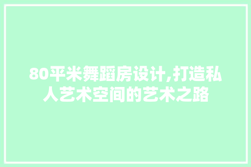 80平米舞蹈房设计,打造私人艺术空间的艺术之路
