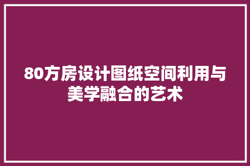 80方房设计图纸空间利用与美学融合的艺术