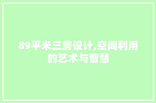 89平米三房设计,空间利用的艺术与智慧