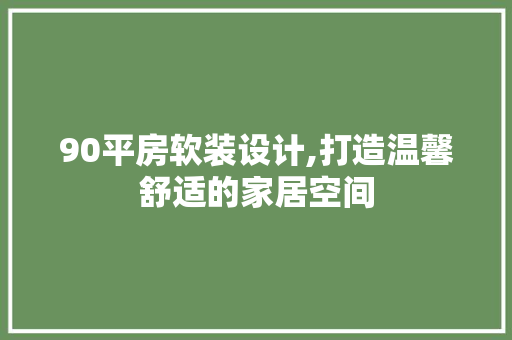 90平房软装设计,打造温馨舒适的家居空间