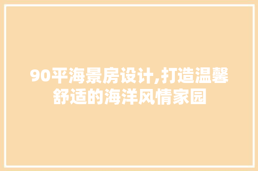 90平海景房设计,打造温馨舒适的海洋风情家园