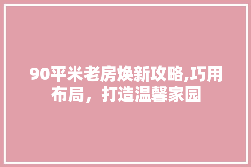 90平米老房焕新攻略,巧用布局，打造温馨家园