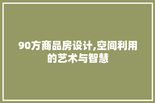 90方商品房设计,空间利用的艺术与智慧