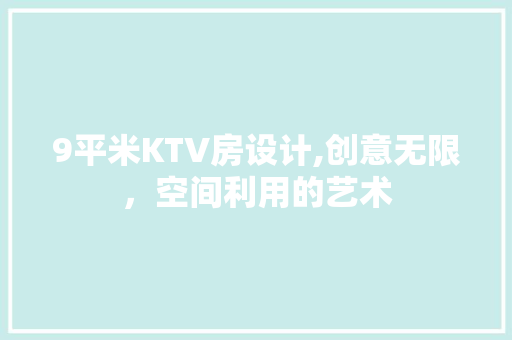 9平米KTV房设计,创意无限，空间利用的艺术